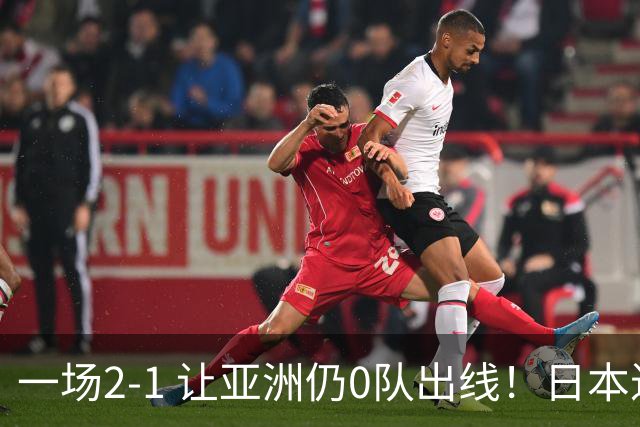 一场2-1 让亚洲仍0队出线！日本进退两难：放水不遇巴西 也要碰法国
