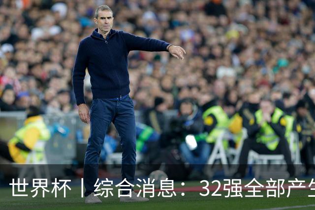 世界杯丨综合消息：32强全部产生 伊朗、韩国出局