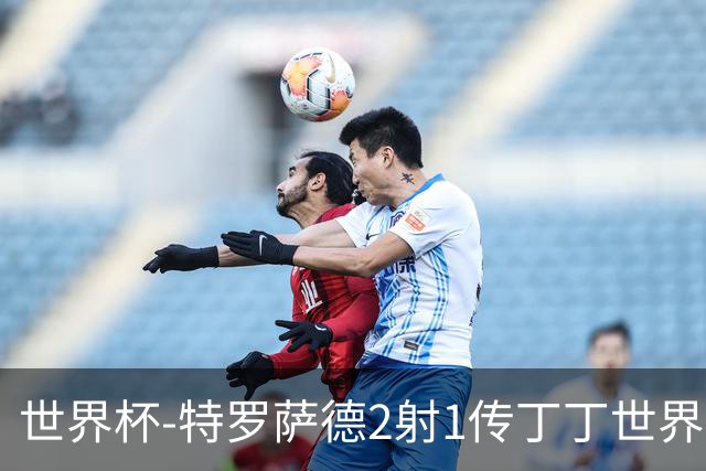 世界杯-特罗萨德2射1传丁丁世界波 比利时5-1新西兰获头名