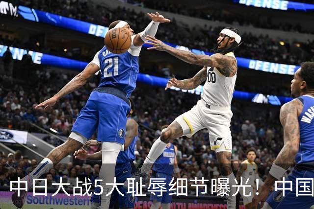 中日大战5大耻辱细节曝光！中国男篮惨输19分，比输球本身更吓人
