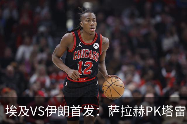 埃及VS伊朗首发：萨拉赫PK塔雷米 特雷泽盖先发马尔穆什替补