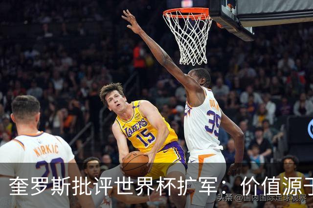 奎罗斯批评世界杯扩军：价值源于稀缺性，晋级球队过多就变得庸俗