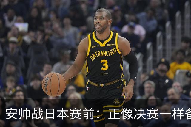 安帅战日本赛前：正像决赛一样备战这场比赛 内马尔能上场15分钟