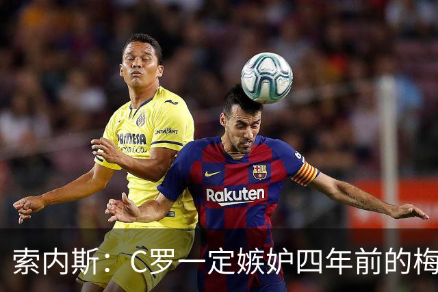索内斯：C罗一定嫉妒四年前的梅西，葡萄牙的实力足够登顶世界杯