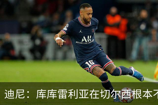 迪尼：库库雷利亚在切尔西根本不够好，他自己也是问题的一部分