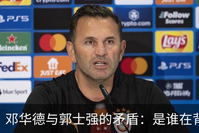 邓华德与郭士强的矛盾：是谁在背后操控中国男篮？